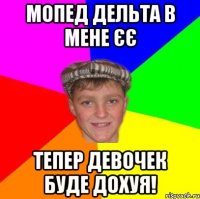 Мопед Дельта в мене єє Тепер девочек буде дохуя!