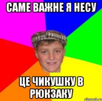 Саме важне я несу це чикушку в рюкзаку