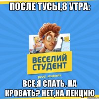 после тусы,8 утра: все,я спать. на кровать? нет,на лекцию