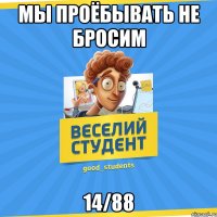 Мы проёбывать не бросим 14/88