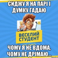 сиджу я на парі і думку гадаю чому я не вдома, чому не дрімаю...