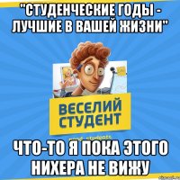 "Студенческие годы - лучшие в вашей жизни" Что-то я пока этого нихера не вижу