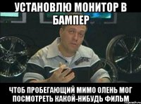 УСТАНОВЛЮ МОНИТОР В БАМПЕР ЧТОБ ПРОБЕГАЮЩИЙ МИМО ОЛЕНЬ МОГ ПОСМОТРЕТЬ КАКОЙ-НИБУДЬ ФИЛЬМ