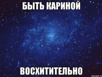 Быть Кариной восхитительно