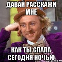 давай расскажи мне как ты спала сегодня ночью