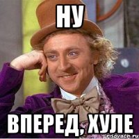 ну вперед, хуле