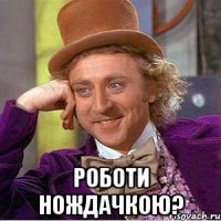  Роботи нождачкою?