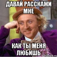 Давай расскажи мне как ты меня любишь