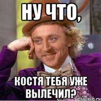Ну что, Костя тебя уже вылечил?