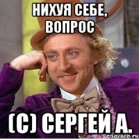 Нихуя себе, вопрос (с) Сергей А.