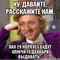 Ну, давайте, расскажите нам, как 29 корпусу будут ключи 15 декабря выдавать...