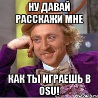 Ну давай расскажи мне как ты играешь в osu!