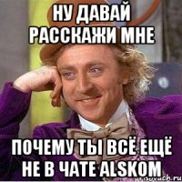 Ну Давай Расскажи мне Почему ты всё ещё не в чате Alskom