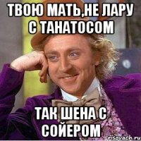 Твою мать,не ЛАРу с Танатосом Так Шена с Сойером