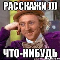 Расскажи ))) Что-нибудь