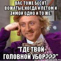 Вас тоже бесят вожатые,когда и летом и зимой одно и то же: "ГДЕ ТВОЙ ГОЛОВНОЙ УБОР???"