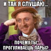 и так я слушаю... почему ты прогуливаешь пары?