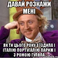 давай розкажи мені як ти цього року з'їздила і Італію Португалію Париж і з Ромою гуляла