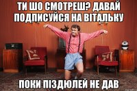 ТИ ШО СМОТРЕШ? ДАВАЙ ПОДПИСУЙСЯ НА ВІТАЛЬКУ ПОКИ ПІЗДЮЛЕЙ НЕ ДАВ