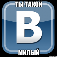 ты такой милый