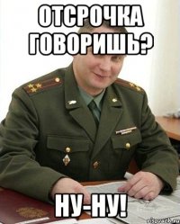 отсрочка говоришь? ну-ну!