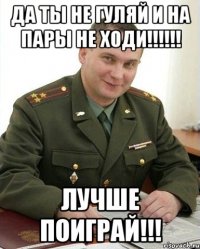 Да ты не гуляй и на пары не ходи!!!!!! Лучше поиграй!!!