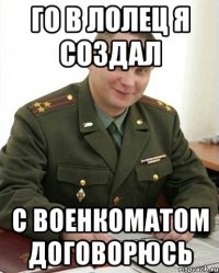 Го в лолец я создал С военкоматом договорюсь