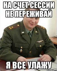 На счет сессии не переживай Я все улажу