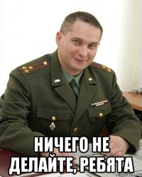  Ничего не делайте, ребята