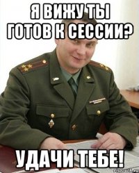 Я вижу ты готов к сессии? Удачи тебе!