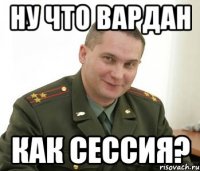 Ну что вардан как сессия?