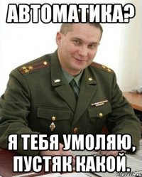 Автоматика? Я тебя умоляю, пустяк какой.