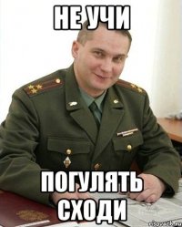 не учи погулять сходи