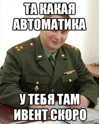 Та какая автоматика у тебя там ивент скоро