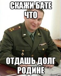 Скажи бате что Отдашь долг родине