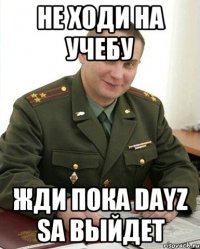 не ходи на учебу жди пока DayZ SA выйдет