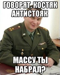 говорят, Костяк Антистояк массу ты набрал?