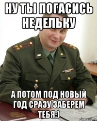 ну ты погасись недельку а потом под новый год сразу заберем тебя:)