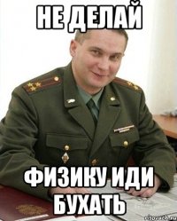 Не делай Физику иди бухать