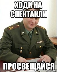 ходи на спектакли просвещайся