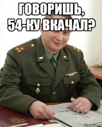 Говоришь, 54-ку вкачал? 