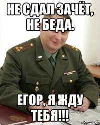 Не сдал зачёт, не беда. Егор, я жду тебя!!!