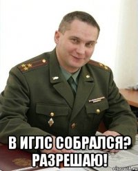  В иглс собрался? Разрешаю!