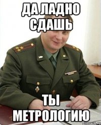 ДА ЛАДНО СДАШЬ ТЫ МЕТРОЛОГИЮ