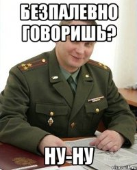 Безпалевно говоришь? Ну-ну