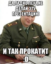 Да,ладно Леха,не делай эту презентацию и так прокатит :D