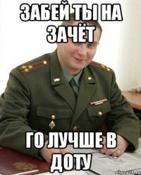 Забей ты на зачёт Го лучше в доту