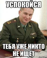 успокойся тебя уже никто не ищет