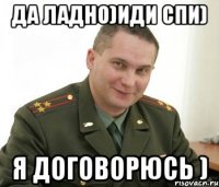 Да ладно)Иди спи) Я договорюсь )