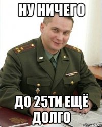 Ну ничего до 25ти ещё долго